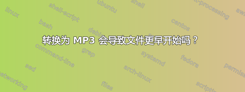 转换为 MP3 会导致文件更早开始吗？