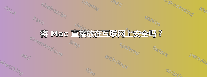 将 Mac 直接放在互联网上安全吗？