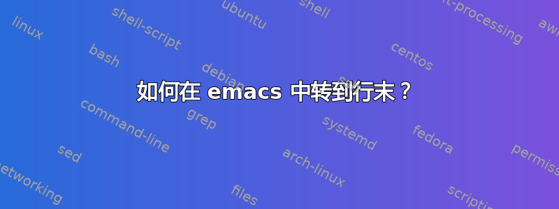 如何在 emacs 中转到行末？