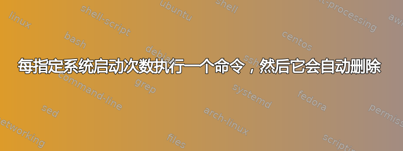 每指定系统启动次数执行一个命令，然后它会自动删除