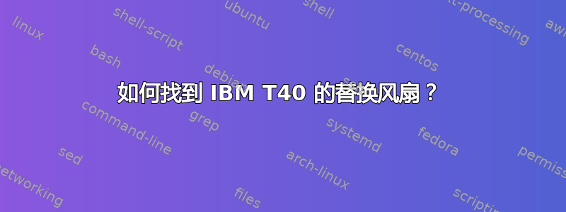 如何找到 IBM T40 的替换风扇？