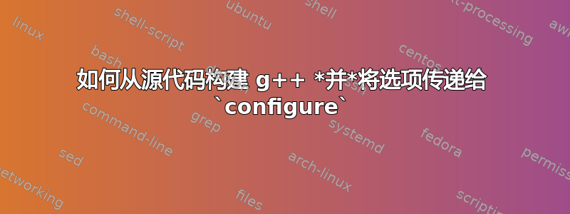 如何从源代码构建 g++ *并*将选项传递给 `configure`