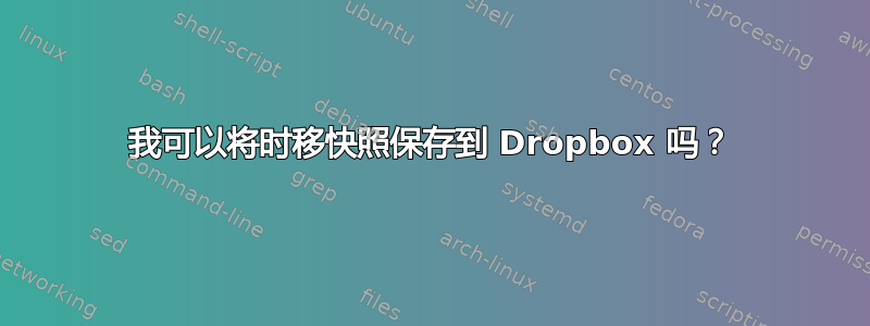 我可以将时移快照保存到 Dropbox 吗？