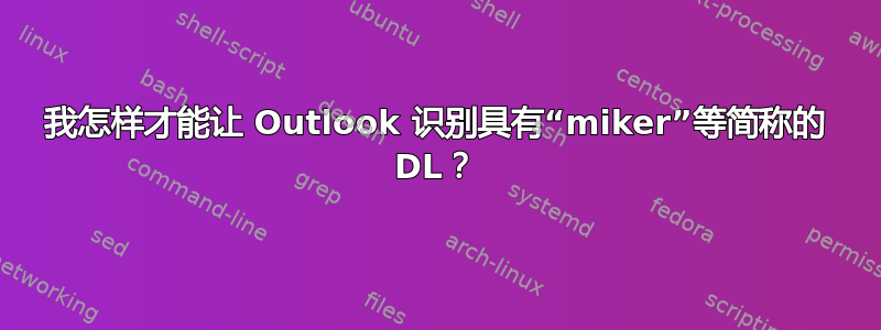 我怎样才能让 Outlook 识别具有“miker”等简称的 DL？