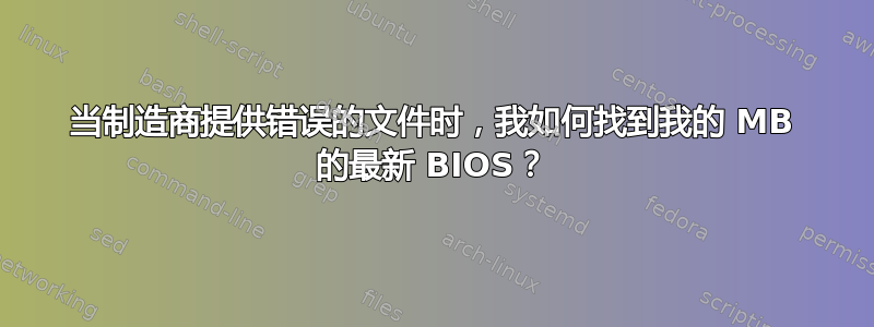 当制造商提供错误的文件时，我如何找到我的 MB 的最新 BIOS？