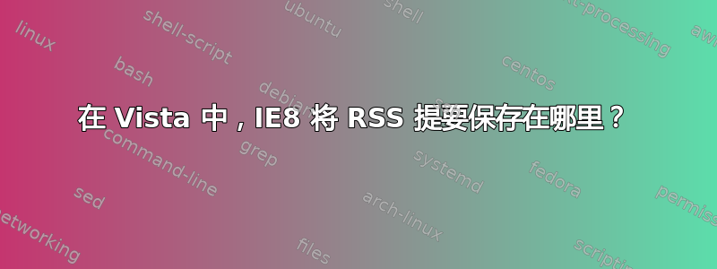 在 Vista 中，IE8 将 RSS 提要保存在哪里？