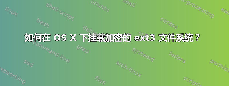 如何在 OS X 下挂载加密的 ext3 文件系统？