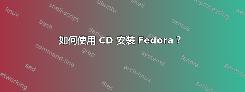 如何使用 CD 安装 Fedora？