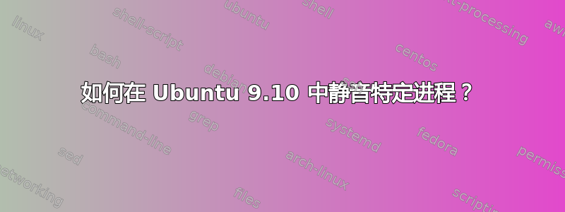 如何在 Ubuntu 9.10 中静音特定进程？