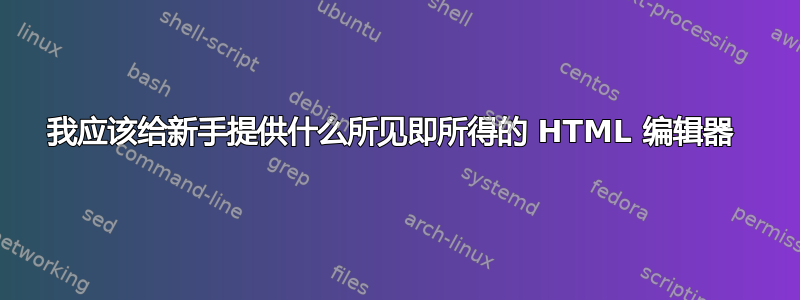 我应该给新手提供什么所见即所得的 HTML 编辑器 