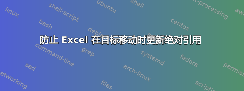 防止 Excel 在目标移动时更新绝对引用