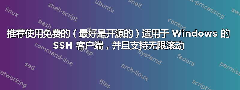 推荐使用免费的（最好是开源的）适用于 Windows 的 SSH 客户端，并且支持无限滚动