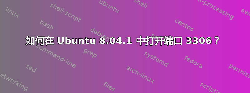 如何在 Ubuntu 8.04.1 中打开端口 3306？