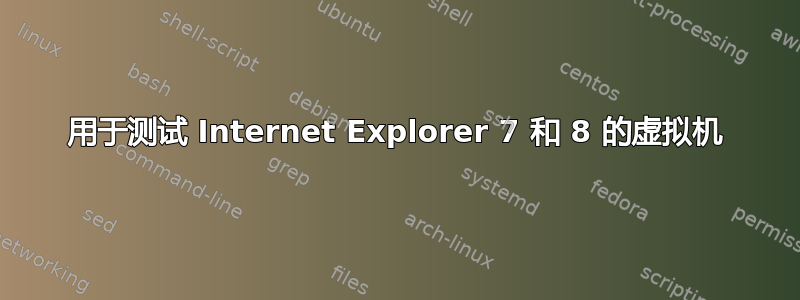 用于测试 Internet Explorer 7 和 8 的虚拟机