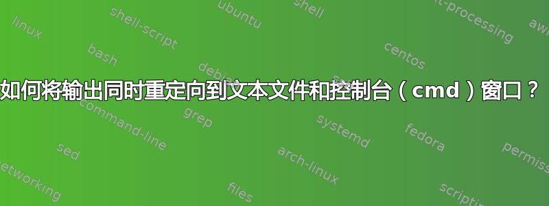 如何将输出同时重定向到文本文件和控制台（cmd）窗口？