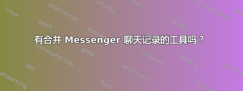 有合并 Messenger 聊天记录的工具吗？