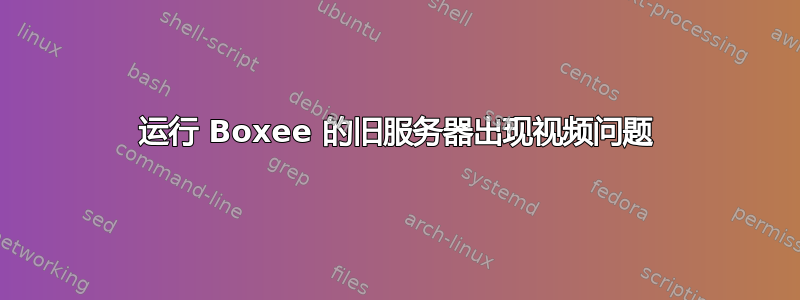 运行 Boxee 的旧服务器出现视频问题