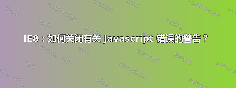 IE8：如何关闭有关 Javascript 错误的警告？