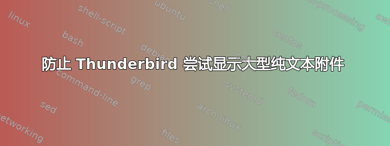 防止 Thunderbird 尝试显示大型纯文本附件