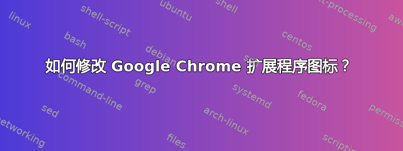 如何修改 Google Chrome 扩展程序图标？