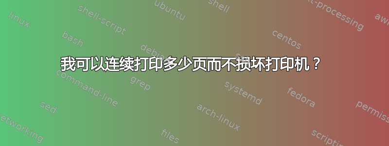 我可以连续打印多少页而不损坏打印机？