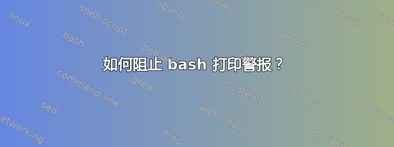 如何阻止 bash 打印警报？