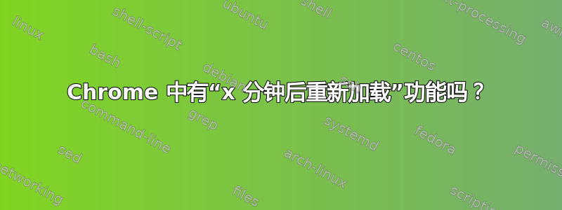 Chrome 中有“x 分钟后重新加载”功能吗？