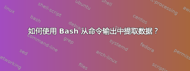 如何使用 Bash 从命令输出中提取数据？