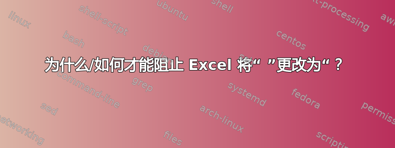 为什么/如何才能阻止 Excel 将“ ”更改为“？