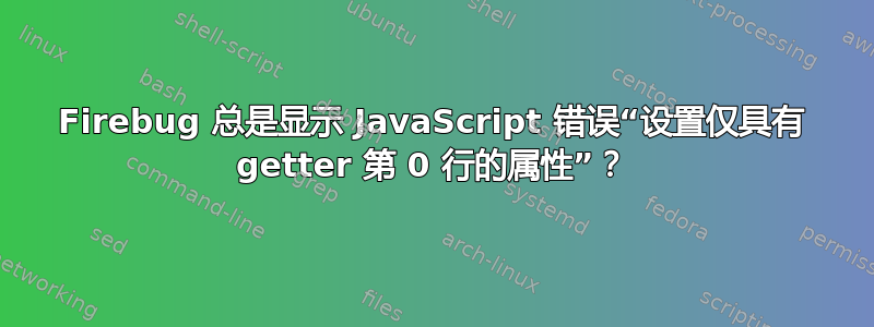 Firebug 总是显示 JavaScript 错误“设置仅具有 getter 第 0 行的属性”？