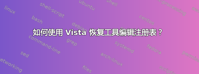 如何使用 Vista 恢复工具编辑注册表？