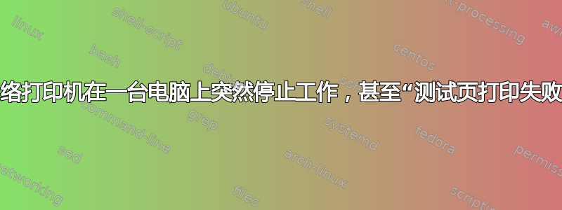 网络打印机在一台电脑上突然停止工作，甚至“测试页打印失败”