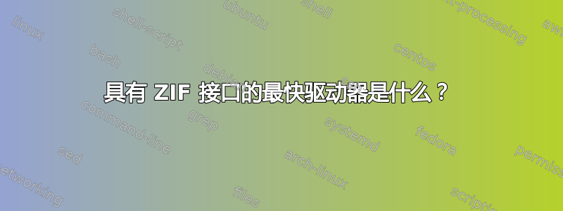 具有 ZIF 接口的最快驱动器是什么？