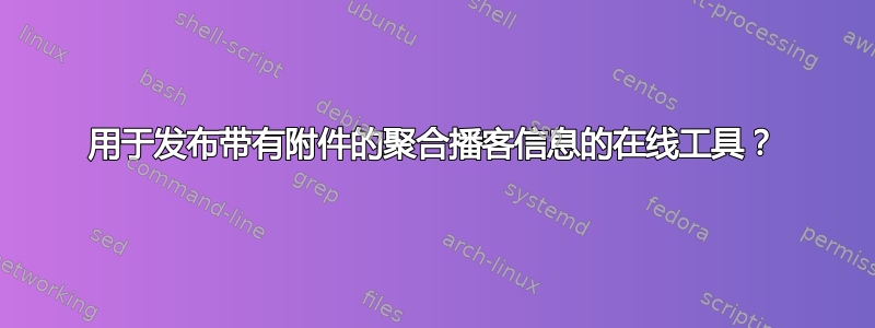 用于发布带有附件的聚合播客信息的在线工具？