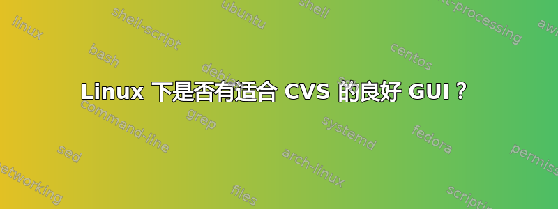 Linux 下是否有适合 CVS 的良好 GUI？