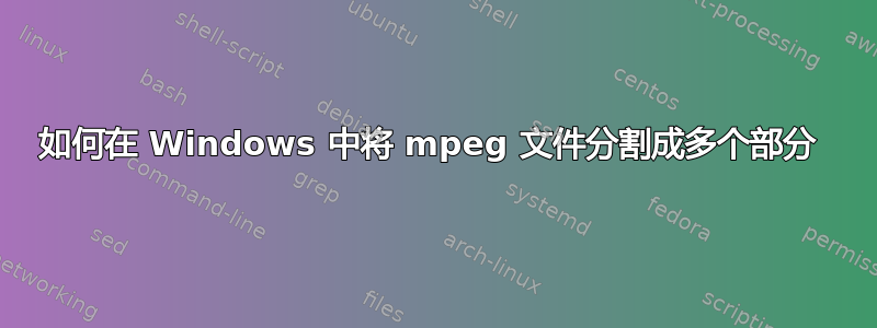 如何在 Windows 中将 mpeg 文件分割成多个部分 