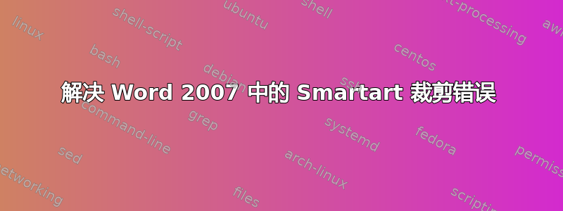 解决 Word 2007 中的 Smartart 裁剪错误