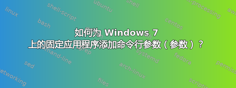 如何为 Windows 7 上的固定应用程序添加命令行参数（参数）？