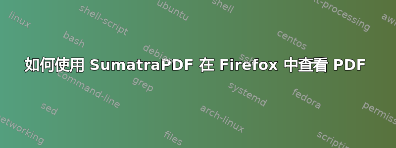 如何使用 SumatraPDF 在 Firefox 中查看 PDF