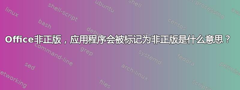 Office非正版，应用程序会被标记为非正版是什么意思？