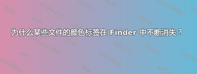 为什么某些文件的颜色标签在 Finder 中不断消失？