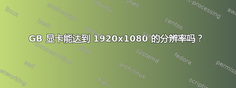 1GB 显卡能达到 1920x1080 的分辨率吗？