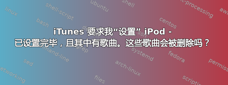 iTunes 要求我“设置” iPod - 已设置完毕，且其中有歌曲。这些歌曲会被删除吗？