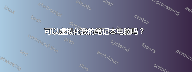 可以虚拟化我的笔记本电脑吗？