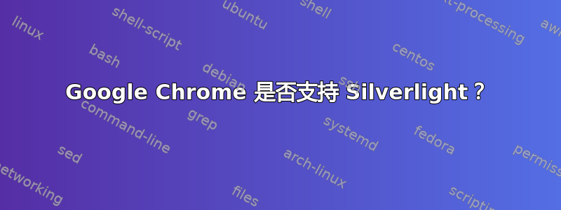 Google Chrome 是否支持 Silverlight？