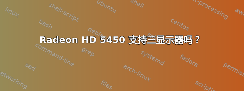 Radeon HD 5450 支持三显示器吗？