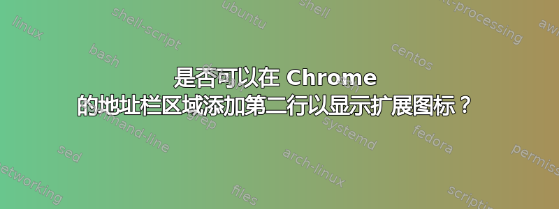 是否可以在 Chrome 的地址栏区域添加第二行以显示扩展图标？