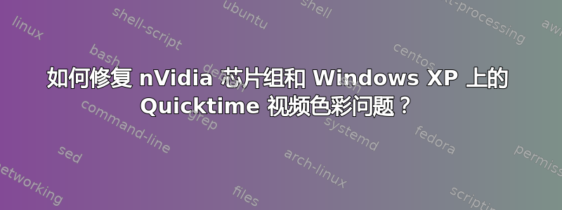 如何修复 nVidia 芯片组和 Windows XP 上的 Quicktime 视频色彩问题？