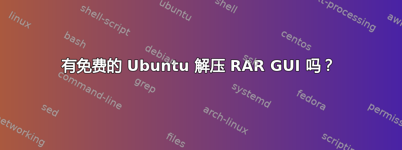 有免费的 Ubuntu 解压 RAR GUI 吗？