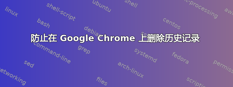 防止在 Google Chrome 上删除历史记录